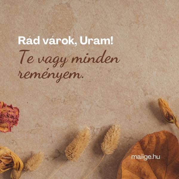 Rád várok, Uram! Te vagy minden reményem.