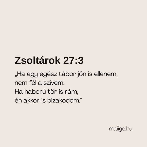 „Ha egy egész tábor jön is ellenem, nem fél a szívem. Ha háború tör is rám, én akkor is bizakodom.” (Zsoltárok 27:3)