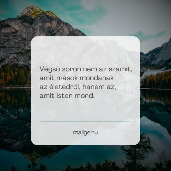 Végső soron nem az számít, amit mások mondanak az életedről, hanem az, amit Isten mond.