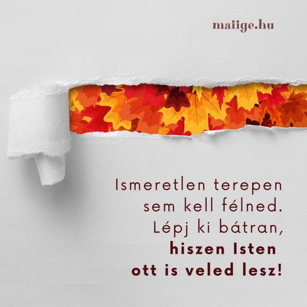 Ismeretlen terepen sem kell félned. Lépj ki bátran, hiszen Isten ott is veled lesz!