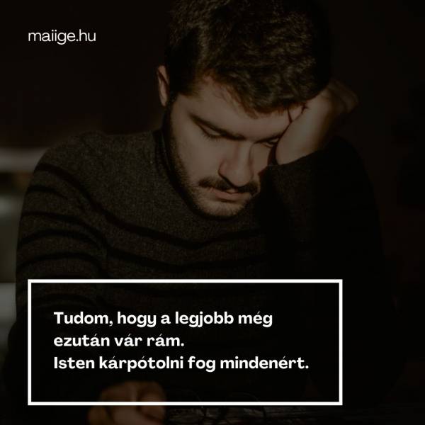 Tudom, hogy a legjobb még ezután vár rám. Isten kárpótolni fog mindenért.