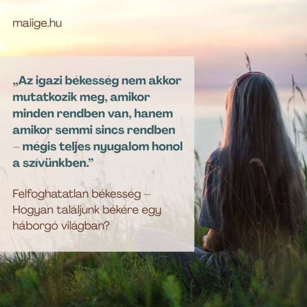 „Az igazi békesség nem akkor mutatkozik meg, amikor minden rendben van, hanem amikor semmi sincs rendben – mégis teljes nyugalom honol a szívünkben.”
