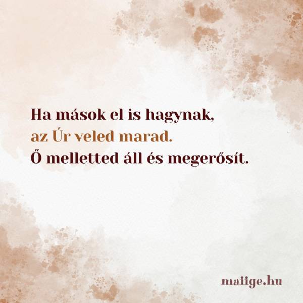 Ha mások el is hagynak, az Úr veled marad. Ő melletted áll és megerősít.