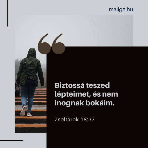 „Biztossá teszed lépteimet, és nem inognak bokáim.” (Zsoltárok 18:37)