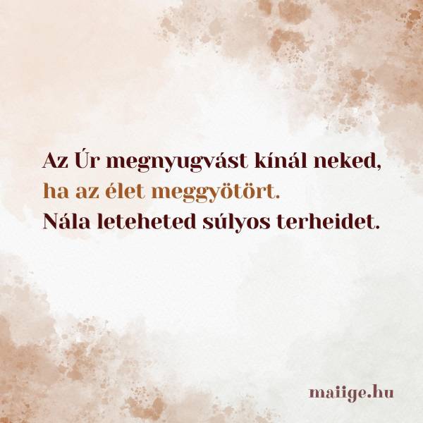 Az Úr megnyugvást kínál neked, ha az élet meggyötört. Nála leteheted súlyos terheidet.