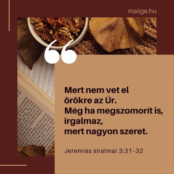 „Mert nem vet el örökre az Úr. Még ha megszomorít is, irgalmaz, mert nagyon szeret.” (Jeremiás siralmai 3:31–32)