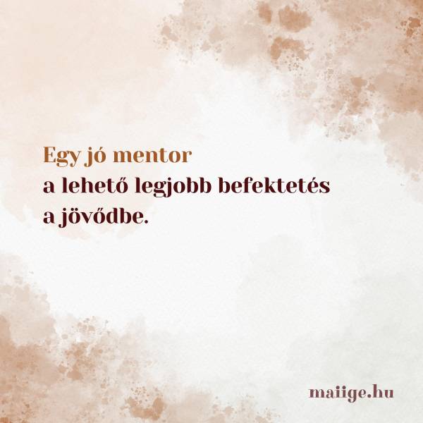 Egy jó mentor a lehető legjobb befektetés a jövődbe. 