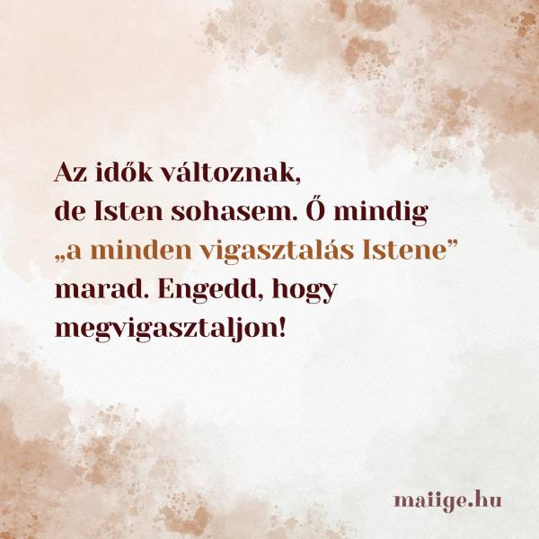 Az idők változnak, de Isten sohasem. Ő mindig „a minden vigasztalás Istene” marad. Engedd, hogy megvigasztaljon!