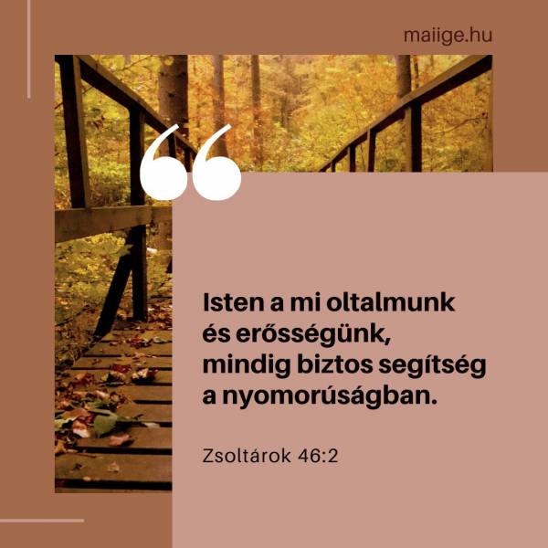  „Isten a mi oltalmunk és erősségünk, mindig biztos segítség a nyomorúságban.” (Zsoltárok 46:2)