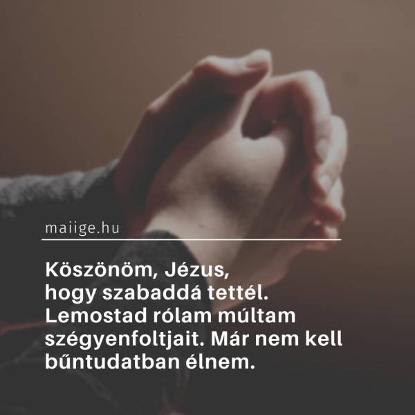 Köszönöm, Jézus, hogy szabaddá tettél. Lemostad rólam múltam szégyenfoltjait. Már nem kell bűntudatban élnem.