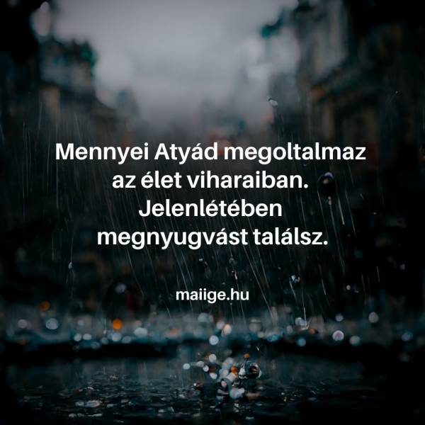 Mennyei Atyád megoltalmaz az élet viharaiban. Jelenlétében megnyugvást találsz.