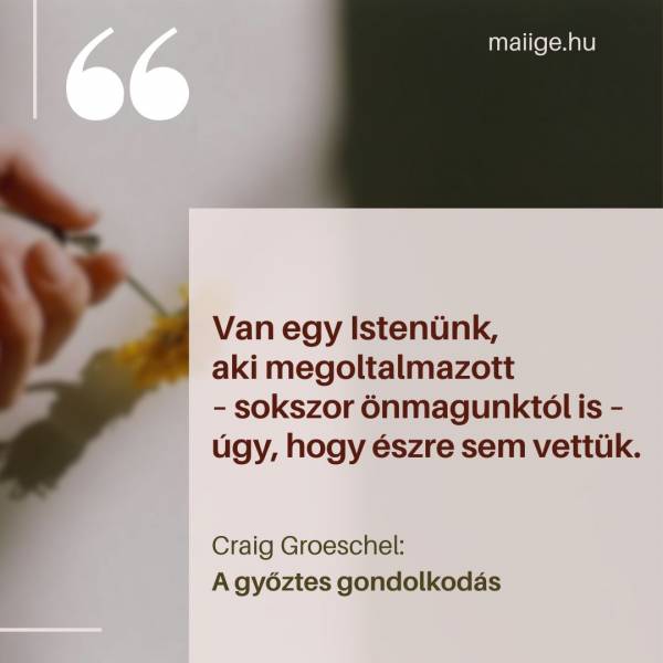 „Van egy Istenünk, aki megoltalmazott – sokszor önmagunktól is – úgy, hogy észre sem vettük.”