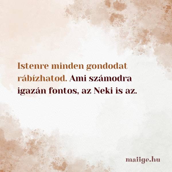 Istenre minden gondodat rábízhatod. Ami számodra igazán fontos, az Neki is az.