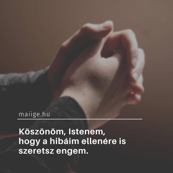 Köszönöm, Istenem, hogy a hibáim ellenére is szeretsz engem.