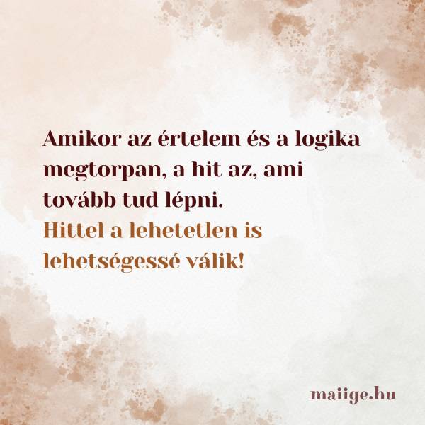 Amikor az értelem és a logika megtorpan, a hit az, ami tovább tud lépni. Hittel a lehetetlen is lehetségessé válik!