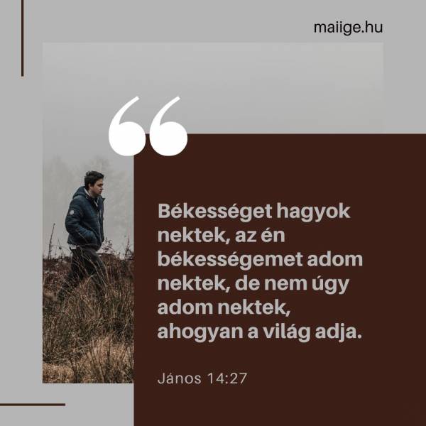 „Békességet hagyok nektek, az én békességemet adom nektek, de nem úgy adom nektek, ahogyan a világ adja.” (János 14:27) 