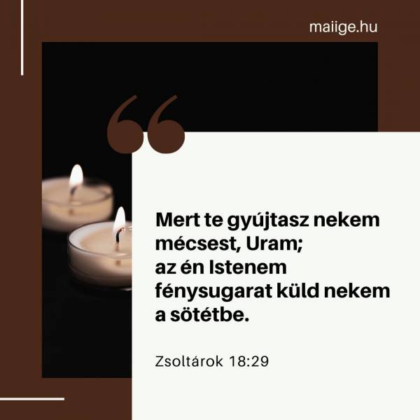 „Mert te gyújtasz nekem mécsest, Uram; az én Istenem fénysugarat küld nekem a sötétbe.” (Zsoltárok 18:29)