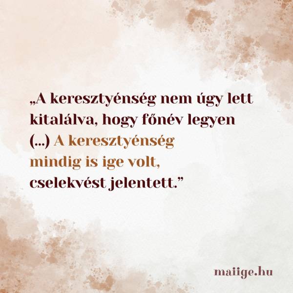 „A keresztyénség nem úgy lett kitalálva, hogy főnév legyen (…) A keresztyénség mindig is ige volt, cselekvést jelentett.”