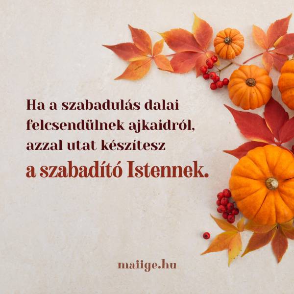 Ha a szabadulás dalai felcsendülnek ajkaidról, azzal utat készítesz a szabadító Istennek.