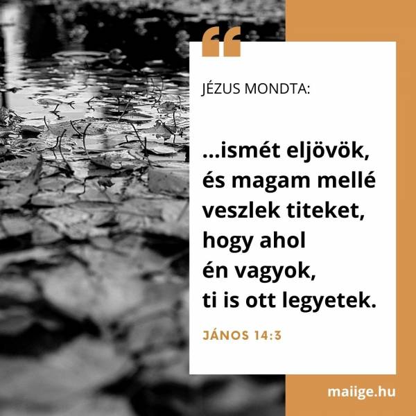 Jézus mondta: „…ismét eljövök, és magam mellé veszlek titeket, hogy ahol én vagyok, ti is ott legyetek” (János 14:3).