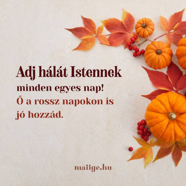 Adj hálát Istennek minden egyes nap! Ő a rossz napokon is jó hozzád. 