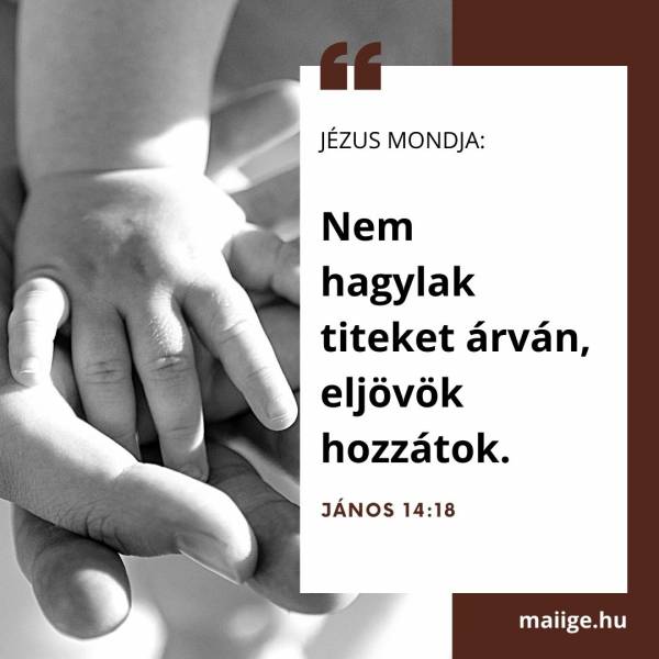 Jézus mondja: „Nem hagylak titeket árván, eljövök hozzátok” (János 14:18).
