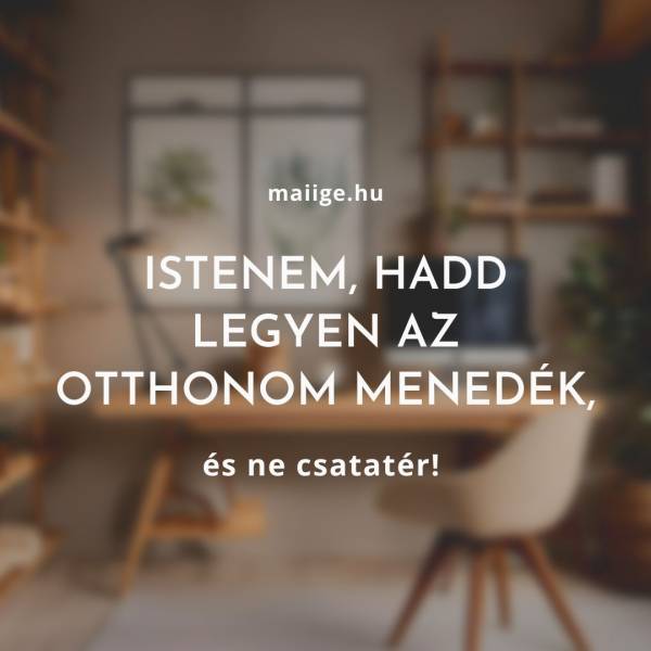 Istenem, hadd legyen az otthonom menedék, és ne csatatér! 