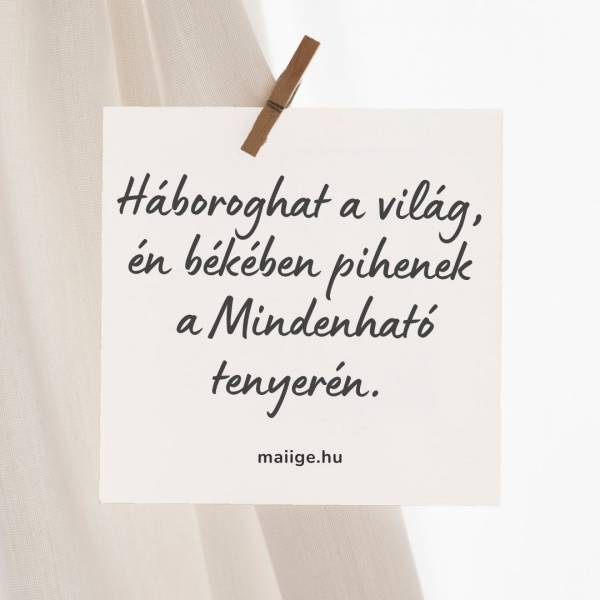 Háboroghat a világ, én békében pihenek a Mindenható tenyerén. 