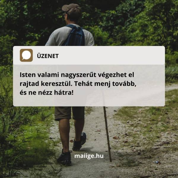 Isten valami nagyszerűt végezhet el rajtad keresztül. Tehát menj tovább, és ne nézz hátra!