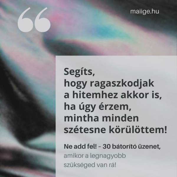 „Segíts, hogy ragaszkodjak a hitemhez akkor is, ha úgy érzem, mintha minden szétesne körülöttem!”