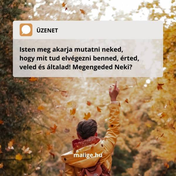 Isten meg akarja mutatni neked, hogy mit tud elvégezni benned, érted, veled és általad! Megengeded Neki?