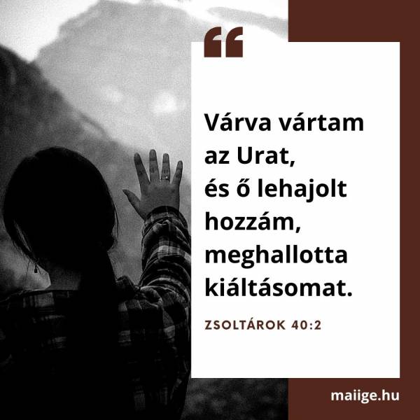  „Várva vártam az Urat, és ő lehajolt hozzám, meghallotta kiáltásomat.” (Zsoltárok 40:2)