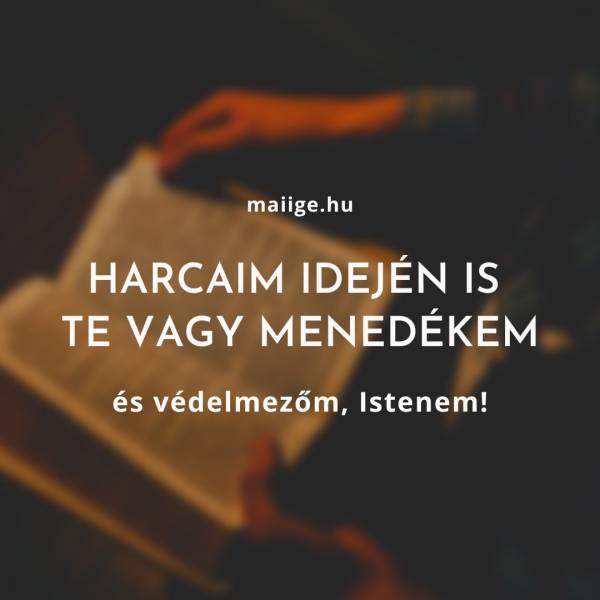 Harcaim idején is Te vagy menedékem és védelmezőm, Istenem!