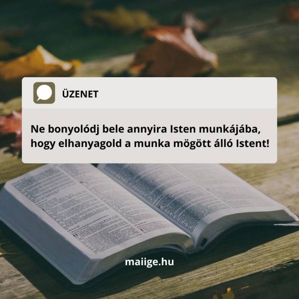 Ne bonyolódj bele annyira Isten munkájába, hogy elhanyagold a munka mögött álló Istent!