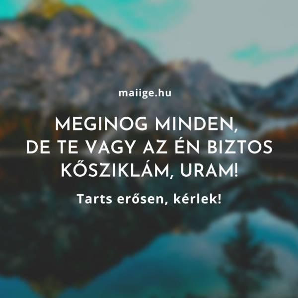 Meginog minden, de Te vagy az én biztos kősziklám, Uram! Tarts erősen, kérlek!