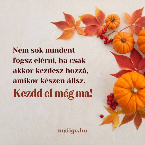 Nem sok mindent fogsz elérni, ha csak akkor kezdesz hozzá, amikor készen állsz. Kezdd el még ma!