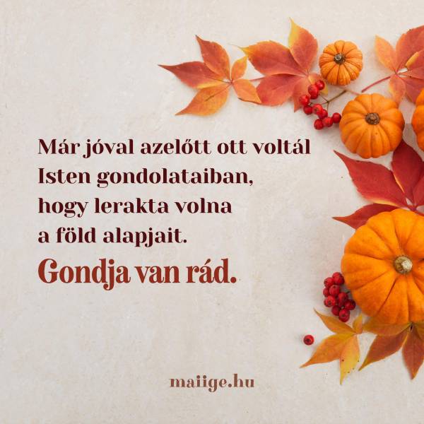Már jóval azelőtt ott voltál Isten gondolataiban, hogy lerakta volna a föld alapjait. Gondja van rád.
