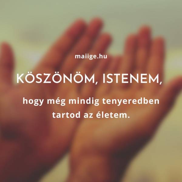 Köszönöm, Istenem, hogy még mindig tenyeredben tartod az életem.
