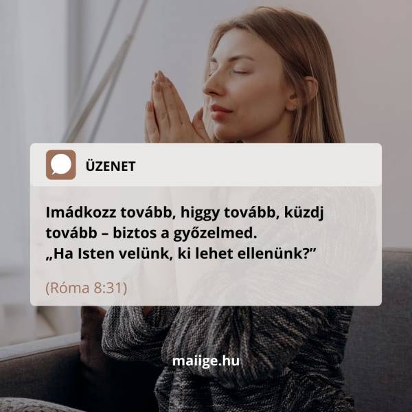 Imádkozz tovább, higgy tovább, küzdj tovább – biztos a győzelmed. „Ha Isten velünk, ki lehet ellenünk?” (Róma 8:31)