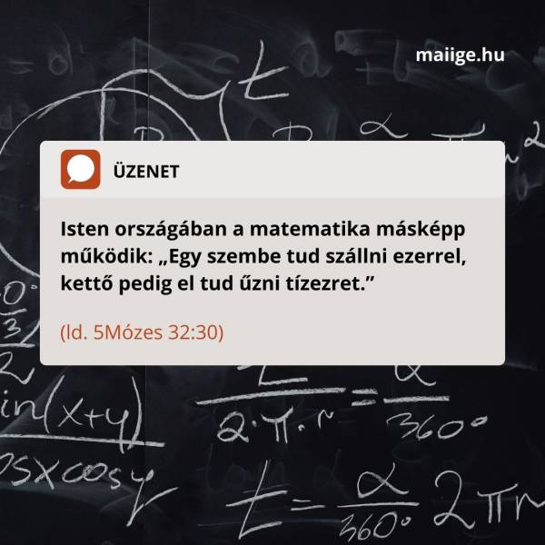 Isten országában a matematika másképp működik: „Egy szembe tud szállni ezerrel, kettő pedig el tud űzni tízezret” (ld. 5Mózes 32:30).