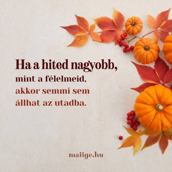 Ha a hited nagyobb, mint a félelmeid, akkor semmi sem állhat az utadba.