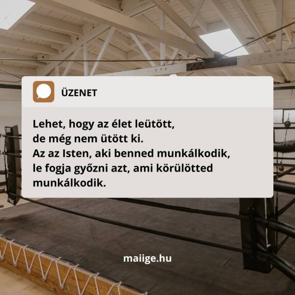 Lehet, hogy az élet leütött, de még nem ütött ki. Az az Isten, aki benned munkálkodik, le fogja győzni azt, ami körülötted munkálkodik.