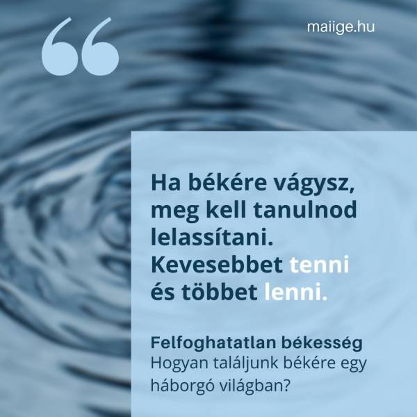 „Ha békére vágysz, meg kell tanulnod lelassítani. Kevesebbet tenni és többet lenni.”