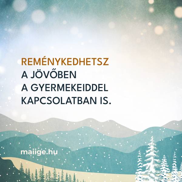 Reménykedhetsz a jövőben a gyermekeiddel kapcsolatban is.