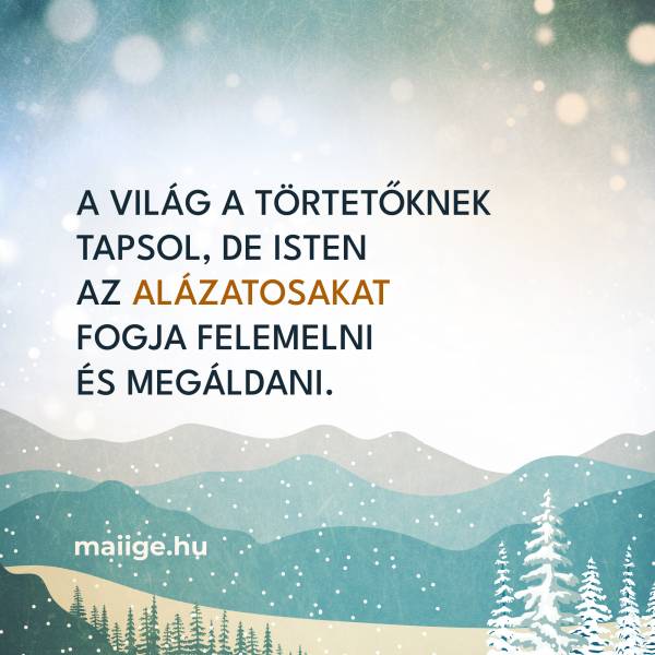 A világ a törtetőknek tapsol, de Isten az alázatosakat fogja felemelni és megáldani.