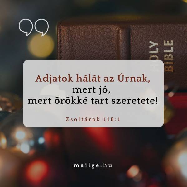 „Adjatok hálát az Úrnak, mert jó, mert örökké tart szeretete!” (Zsoltárok 118:1)