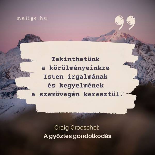 „Tekinthetünk a körülményeinkre Isten irgalmának és kegyelmének a szemüvegén keresztül.”