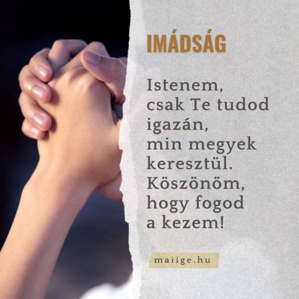 Istenem, csak Te tudod igazán, min megyek keresztül. Köszönöm, hogy fogod a kezem!