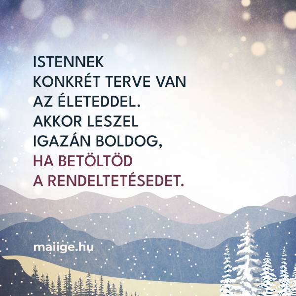 Istennek konkrét terve van az életeddel. Akkor leszel igazán boldog, ha betöltöd a rendeltetésedet.