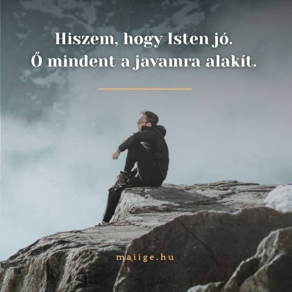 Hiszem, hogy Isten jó. Ő mindent a javamra alakít.